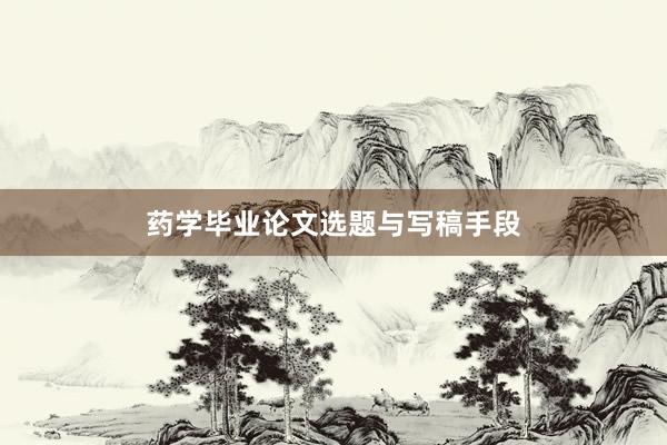 药学毕业论文选题与写稿手段