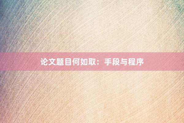 论文题目何如取：手段与程序