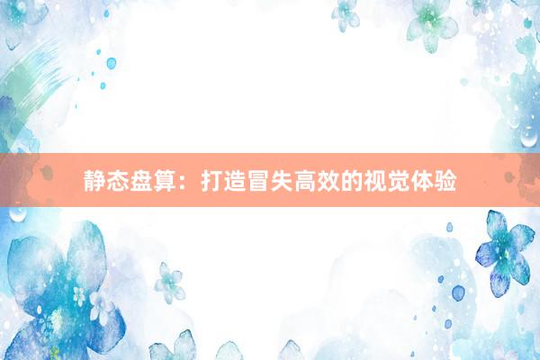 静态盘算：打造冒失高效的视觉体验