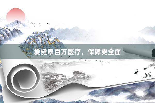 爱健康百万医疗，保障更全面